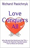 Love Conquers All: Why We and the World are Like This -- Insights for Positive Transformation from a World of Contrast