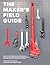 The Maker's Field Guide: The Definitive Reference for the Professional Designer, Model Maker, Engineer, Machinist, Product Developer, Architect, Craftsman & DIY Maker