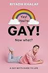 Yay! You're Gay! Now What?: A Gay Boy's Guide to Life Yay! You're Gay! Now What?: A Gay Boy's Guide to Life