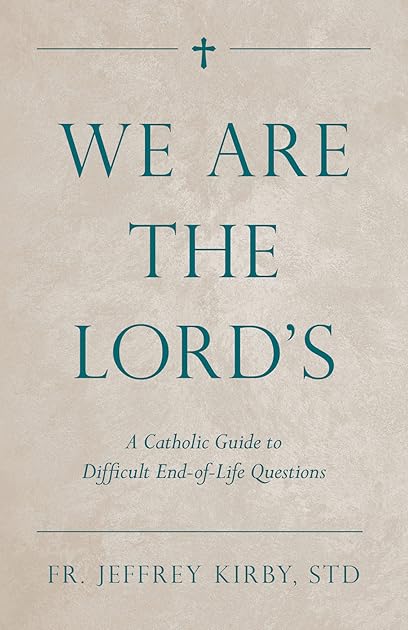 We Are the Lord's: A Catholic Guide to Difficult End-of-Life Questions
