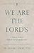 We Are the Lord's: A Catholic Guide to Difficult End-of-Life Questions