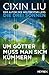 Um Götter muss man sich kümmern by Liu Cixin
