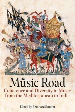 The Music Road: Coherence and Diversity in Music from the Mediterranean to India (Proceedings of the British Academy: Themed volumes of essays in the humanities and social sciences, 223)