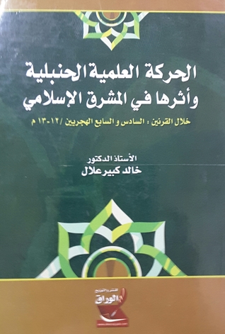 الحركة العلمية الحنبلية وأثرها في المشرق الإسلامي خلال القرنين: السادس والسابع الهجريين / 12 - 13 م