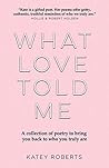 Book cover for What Love Told Me: A Collection of Poetry to Bring You Back Home