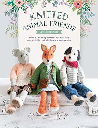 Knitted Animal Friends: Over 40 Knitting Patterns for Adorable Animal Dolls, Their Clothes and Accessories (Kindle Edition)