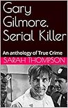 Gary Gilmore, Serial Killer: An anthology of True Crime