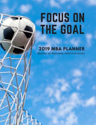 Focus on the Goal 2019 MBA Planner Master of Business Administration: Plan Ahead Perfect Full Year January - December 2019 Daily Weekly Monthly Student Academic Agenda Calendar Football Blue Notebook