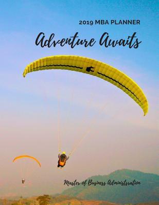 Adventure Awaits 2019 MBA Planner Master of Business Administration: Plan Ahead Perfect Full Year January - December 2019 Daily Weekly Monthly Student Academic Agenda Calendar Appointment