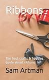 Ribbons: The best crafts & hobbies guide about ribbons (Ribbons series)