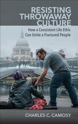 Resisting Throwaway Culture: How a Consistent Life Ethic Can Unite a Fractured People (Paperback)