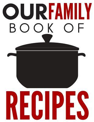 Our Family Book Of Recipes: Blank recipe book, blank books, recipe journal, recipe organizer, blank cookbook (110 Pages, Blank, 8.5 x 11)