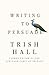 Writing to Persuade by Trish Hall