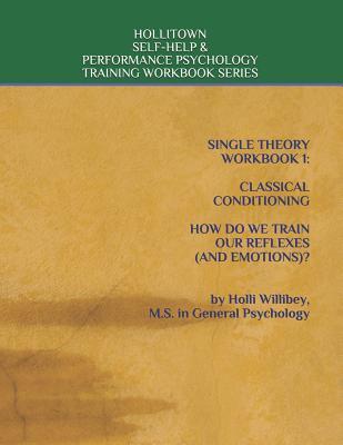 SINGLE THEORY WORKBOOK 1: CLASSICAL CONDITIONING HOW DO WE TRAIN OUR REFLEXES (AND EMOTIONS)? (HOLLITOWN SELF-HELP & PERFORMANCE PSYCHOLOGY TRAINING WORKBOOK SERIES)