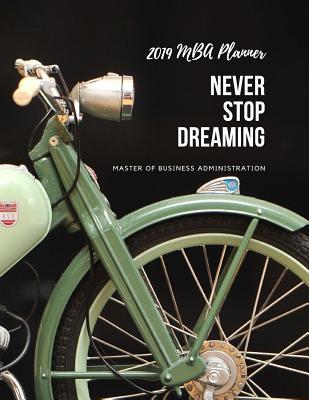 Never Stop Dreaming 2019 MBA Planner Master of Business Administration: Plan Ahead Perfect Full Year January - December 2019 Daily Weekly Monthly Student Academic Agenda Calendar Notebook Appointment