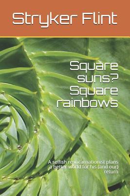 Square suns? Square rainbows: A selfish re-incarnationist plans a better world for his (and our) return (Stryker Flint)