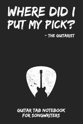 Where Did I Put My Pick? - The Guitarist: Guitar Tab Notebook for Guitarists and Songwriters - Grey