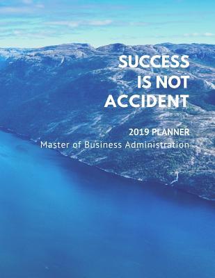 Success Is Not Accident - 2019 Planner - Master of Business Administration: MBA Plan Ahead Perfect Full Year January - December 2019 Daily Weekly Monthly Student Academic Agenda Calendar Notebook