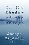 In the Shadow of the Bridge by Joseph Caldwell