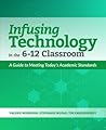 Infusing Technology in the 6-12 Classroom: A Guide to Meeting Today’s Academic Standards