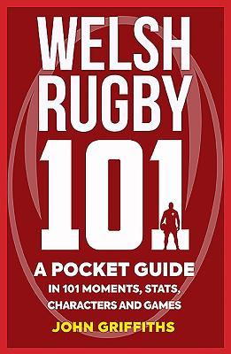 Welsh Rugby 101: A Pocket Guide in 101 Moments, Stats, Characters and Games
