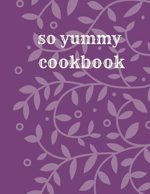 So Yummy Cookbook: blank recipe book, recipe journal, blank cookbook, recipe notebook, family cookbook (110 Pages, Blank, 8.5 x 11)