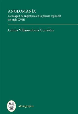 Anglomanía: La imagen de Inglaterra en la prensa española del siglo XVIII (Monografías A, 383) (Spanish Edition)