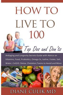 How to Live to 100 -: Top Dos and Don'ts: Antiaging and Longevity Secrets Guide with Advice on Vitamins, Food, Probiotics, Omega 3s, Iodine, Folate, Salt, More... (Simple Steps to Better Health)
