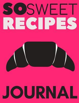 So Sweet Recipes Journal: blank recipe book, recipe journal, blank cookbook, recipe notebook, family cookbook (110 Pages, Blank, 8.5 x 11)