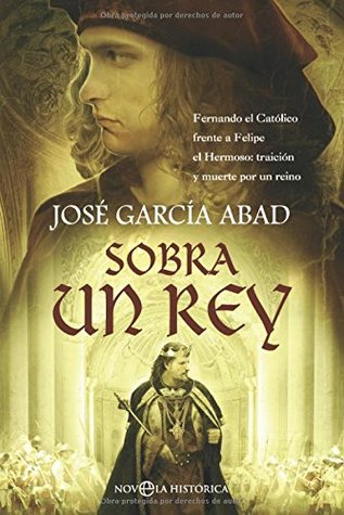 Sobra un rey : Fernando el Católico frente a Felipe el Hermoso : traición y muerte por un reino (Hardcover)