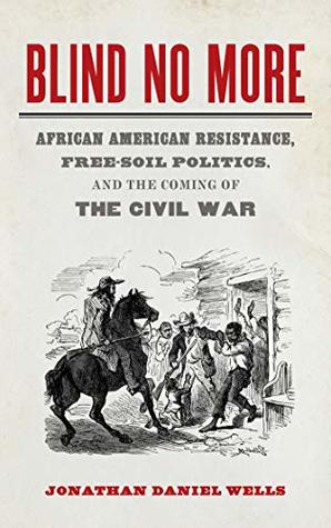 Blind No More: African American Resistance, Free-Soil Politics, and the Coming of the Civil War (Mercer University Lamar Memorial Lectures Ser., 57)