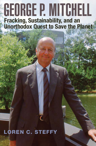 George P. Mitchell: Fracking, Sustainability, and an Unorthodox Quest to Save the Planet (Volume 26) (Kenneth E. Montague Series in Oil and Business History)