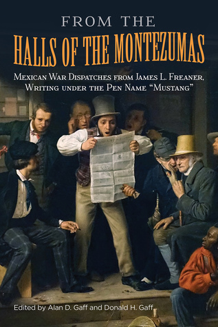 From the Halls of the Montezumas: Mexican War Dispatches from James L. Freaner, Writing under the Pen Name "Mustang" (Volume 14) (War and the Southwest Series)