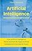 Artificial Intelligence: How Artificial Intelligence Works and How We Apply Artificial Intelligence to Harness Its Power for Our Future
