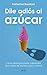 Dile adiós al azúcar: Cómo desengancharte y eliminarlo de tu dieta de manera sana y natural (Salud y Bienestar) (Spanish Edition)