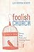 Foolish Church Messy, Raw, Real, and Making Room by Lee Roorda Schott