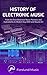 History of Electronic Music: From the First Electronic Music Pioneers and Instruments to Modern Day EDM and Sound Art