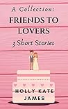 A Collection: Friends to Lovers - 3 Short Stories: Clean Romance