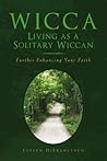 Wicca: Living as a Solitary Wiccan: Further Enhancing Your Faith Wicca: Living as a Solitary Wiccan: Further Enhancing Your Faith