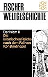 Fischer Weltgeschichte: Der Islam II. Die islamischen Reiche nach dem Fall von Konstantinopel Fischer Weltgeschichte: Der Islam II. Die islamischen Reiche nach dem Fall von Konstantinopel