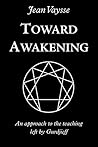 Toward Awakening: An Approach to the Teaching Left By Gurdjieff Toward Awakening: An Approach to the Teaching Left By Gurdjieff