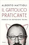 Il gattolico praticante: Esercizi di devozione felina Il gattolico praticante: Esercizi di devozione felina