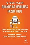 O que fazer quando as máquinas fazem tudo: como ter sucesso em um mundo de IA, algoritmos, robôs e big data O que fazer quando as máquinas fazem tudo: como ter sucesso em um mundo de IA, algoritmos, robôs e big data