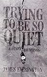 Trying To Be So Quiet & Other Hauntings