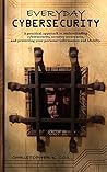 Everyday Cybersecurity: A practical approach to understanding cybersecurity, security awareness, and protecting your personal information and identity.