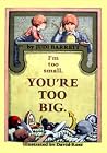 I'm Too Small, You're Too Big I'm Too Small, You're Too Big