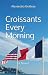 Croissants Every Morning by Alexandria Vinet