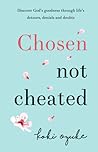 Chosen Not Cheated: Discover God's Goodness Through Life's Detours, Denials and Doubts Chosen Not Cheated: Discover God's Goodness Through Life's Detours, Denials and Doubts