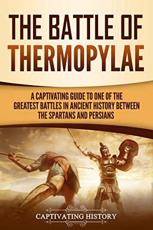 The Battle of Thermopylae: A Captivating Guide to One of the Greatest Battles in Ancient History Between the Spartans and Persians (Ancient Greek History)