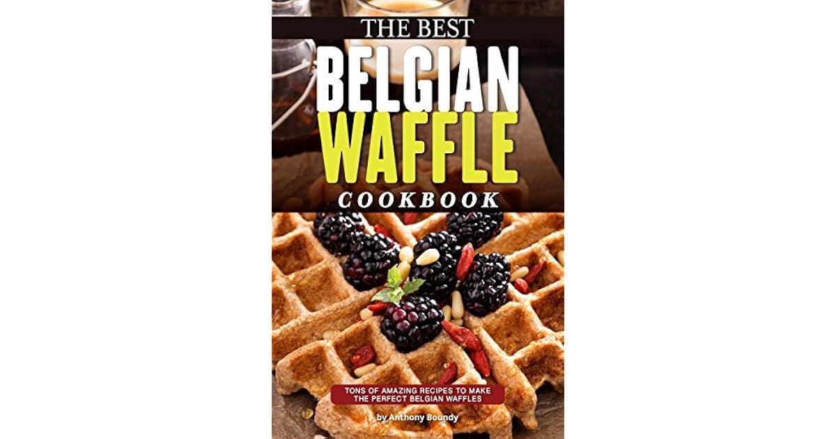 The Best Belgian Waffle Cookbook Tons of Amazing Recipes to Make the